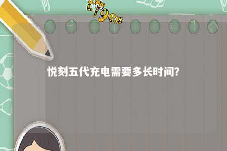 悦刻五代充电需要多长时间？ 