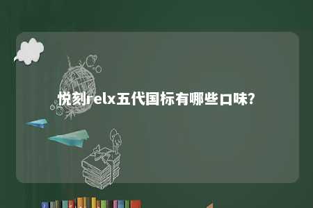 悦刻relx五代国标有哪些口味�？ 