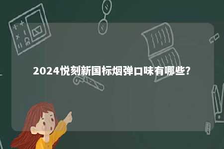 2024悦刻新国标烟弹口味有哪些
？ 